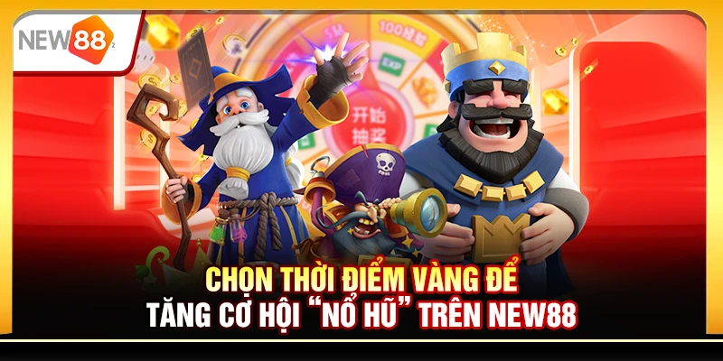 Chọn thời điểm vàng để tăng cơ hội “nổ hũ” trên New88