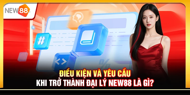 Điều kiện và yêu cầu khi trở thành đại lý New88 là gì?