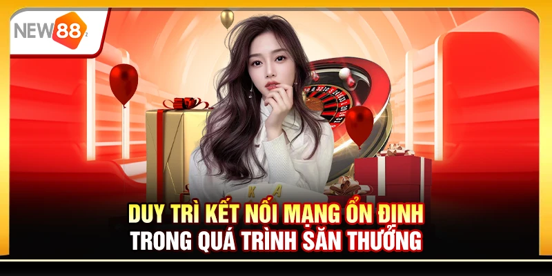 Duy trì kết nối mạng ổn định trong quá trình săn thưởng
