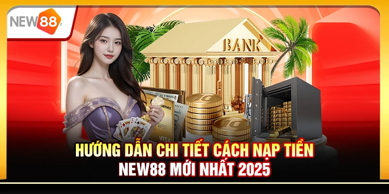 Hướng dẫn chi tiết cách nạp tiền New88 mới nhất 2025