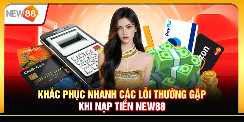 Khắc phục nhanh các lỗi thường gặp khi nạp tiền New88