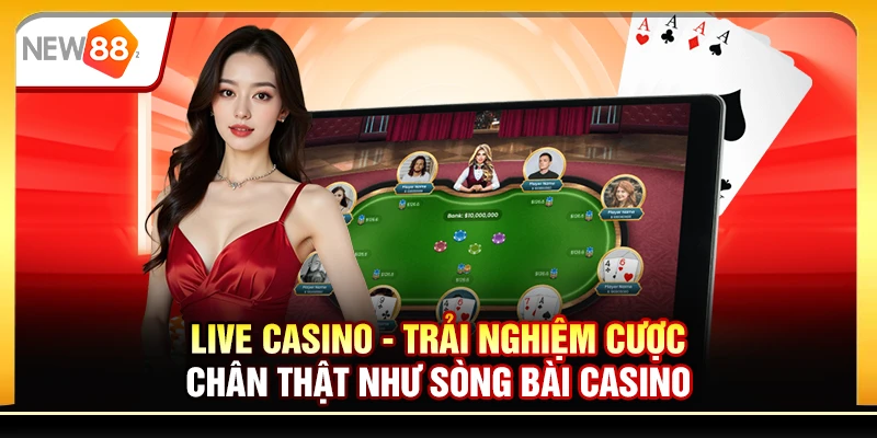 Live Casino - Trải nghiệm cược chân thật như sòng bài Casino