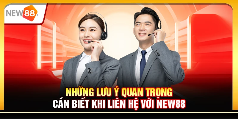 Những lưu ý quan trọng cần biết khi liên hệ với New88