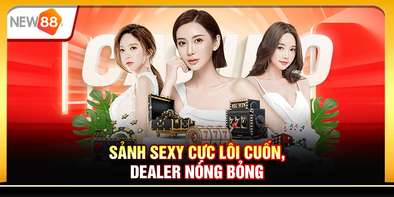 Sảnh Sexy cực lôi cuốn, dealer nóng bỏng