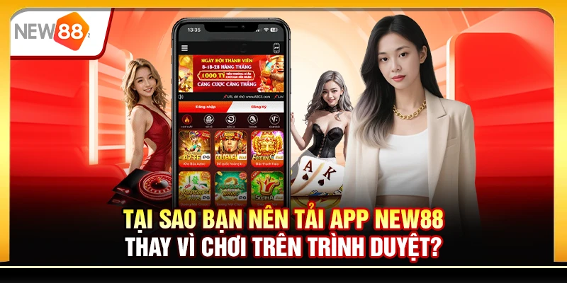 Tại sao bạn nên tải app New88 thay vì chơi trên trình duyệt?