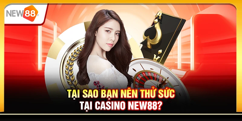 Tại sao bạn nên thử sức tại Casino New88?