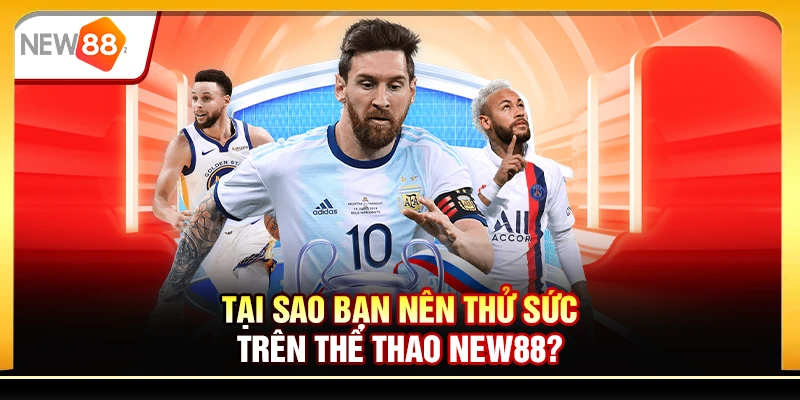 Tại sao bạn nên thử sức trên Thể thao New88?
