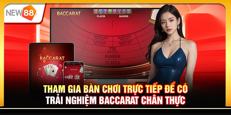 Tham gia bàn chơi trực tiếp để có trải nghiệm baccarat chân thực