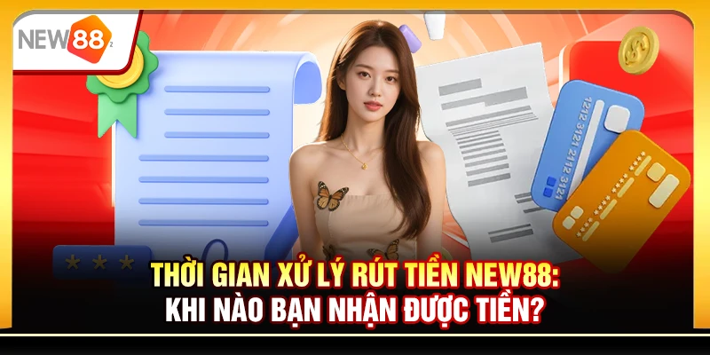Thời gian xử lý rút tiền New88: Khi nào bạn nhận được tiền?