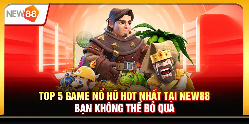 Top 5 game nổ hũ hot nhất tại New88 bạn không thể bỏ qua